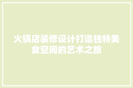 火锅店装修设计打造独特美食空间的艺术之旅