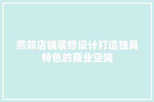 燕郊店铺装修设计打造独具特色的商业空间