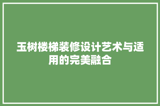 玉树楼梯装修设计艺术与适用的完美融合
