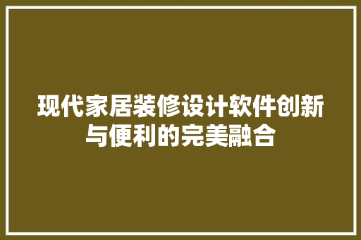 现代家居装修设计软件创新与便利的完美融合