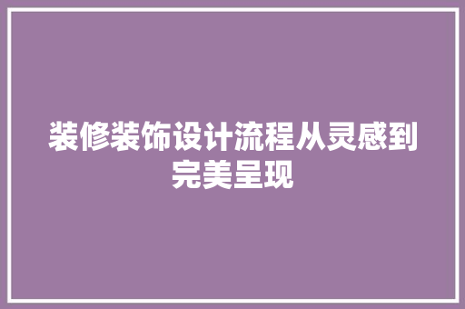 装修装饰设计流程从灵感到完美呈现