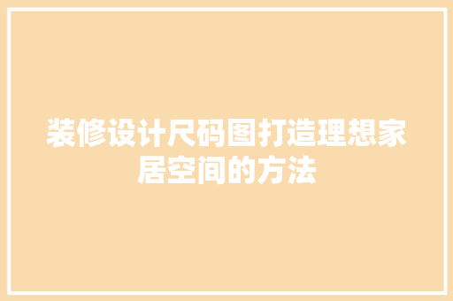 装修设计尺码图打造理想家居空间的方法