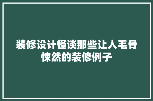 装修设计怪谈那些让人毛骨悚然的装修例子