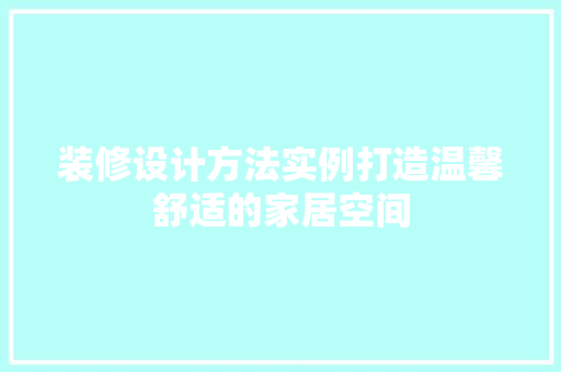 装修设计方法实例打造温馨舒适的家居空间