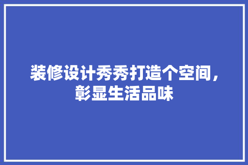 装修设计秀秀打造个空间，彰显生活品味