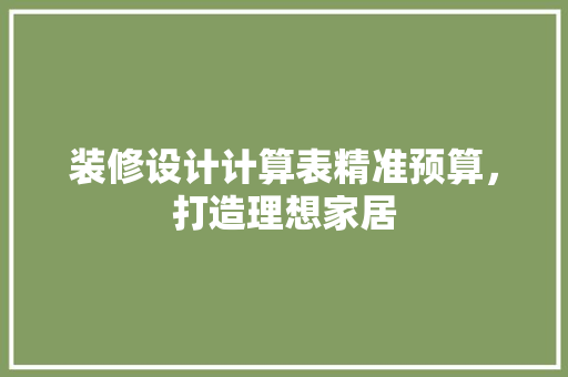 装修设计计算表精准预算，打造理想家居