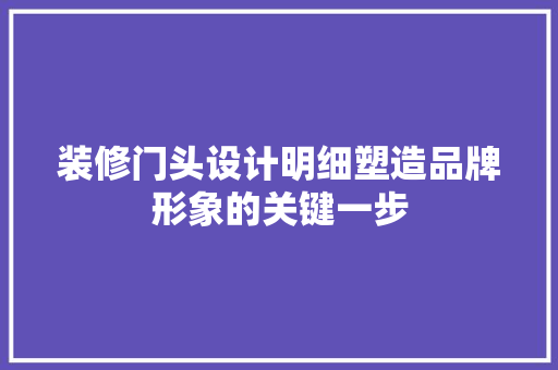 装修门头设计明细塑造品牌形象的关键一步