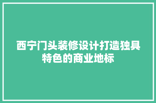 西宁门头装修设计打造独具特色的商业地标