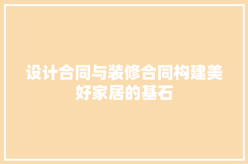 设计合同与装修合同构建美好家居的基石
