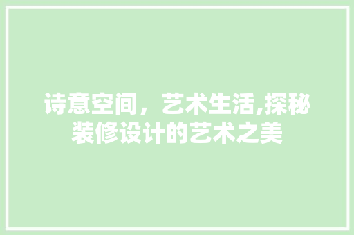 诗意空间，艺术生活,探秘装修设计的艺术之美
