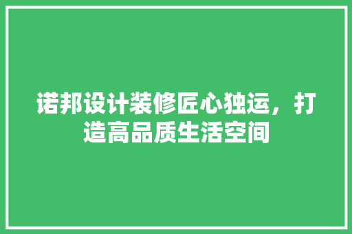 诺邦设计装修匠心独运，打造高品质生活空间