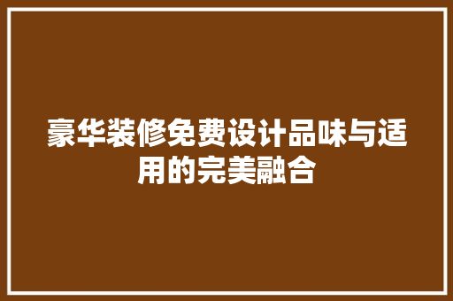 豪华装修免费设计品味与适用的完美融合