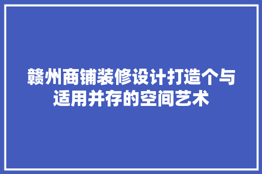 赣州商铺装修设计打造个与适用并存的空间艺术