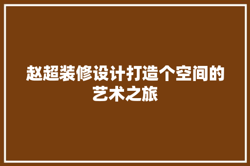 赵超装修设计打造个空间的艺术之旅