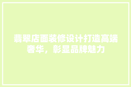 翡翠店面装修设计打造高端奢华，彰显品牌魅力