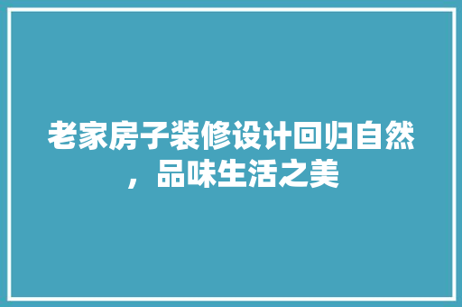 老家房子装修设计回归自然，品味生活之美