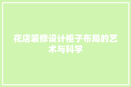 花店装修设计柜子布局的艺术与科学