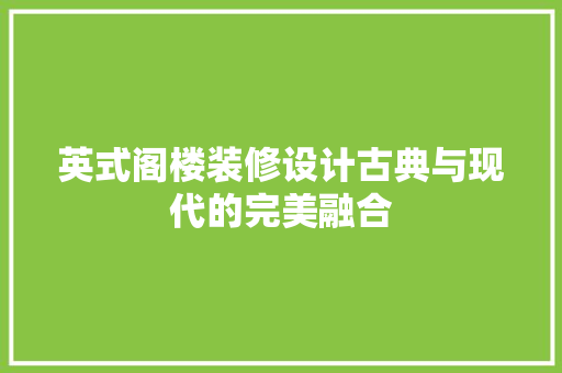 英式阁楼装修设计古典与现代的完美融合