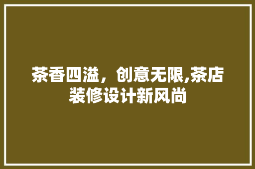 茶香四溢，创意无限,茶店装修设计新风尚