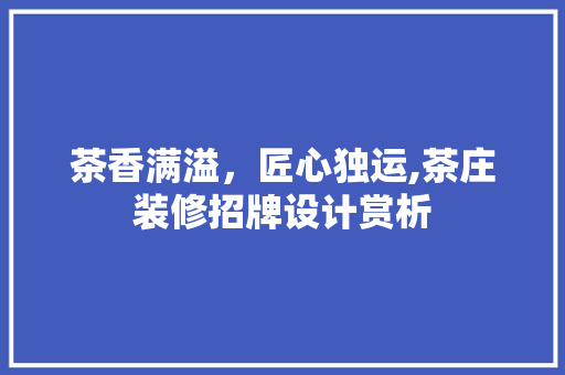 茶香满溢，匠心独运,茶庄装修招牌设计赏析