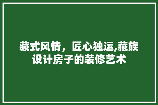 藏式风情，匠心独运,藏族设计房子的装修艺术