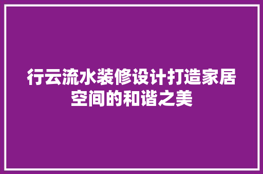 行云流水装修设计打造家居空间的和谐之美