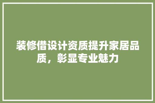 装修借设计资质提升家居品质，彰显专业魅力