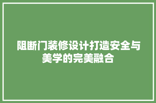 阻断门装修设计打造安全与美学的完美融合