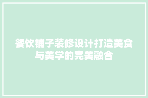 餐饮铺子装修设计打造美食与美学的完美融合