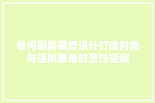 香河厨房装修设计打造时尚与适用兼备的烹饪空间