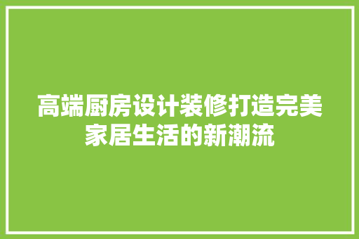 高端厨房设计装修打造完美家居生活的新潮流