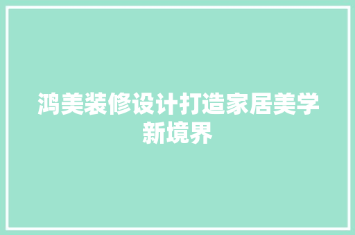 鸿美装修设计打造家居美学新境界  第1张