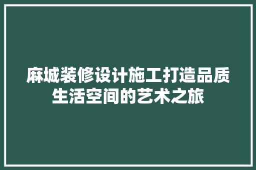 麻城装修设计施工打造品质生活空间的艺术之旅