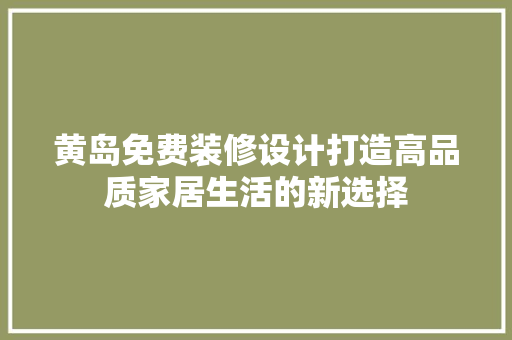 黄岛免费装修设计打造高品质家居生活的新选择