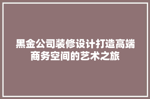 黑金公司装修设计打造高端商务空间的艺术之旅