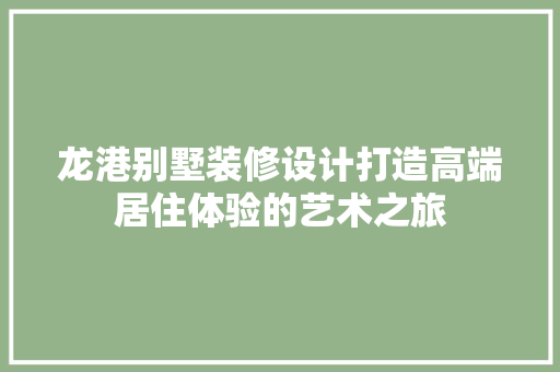 龙港别墅装修设计打造高端居住体验的艺术之旅  第1张