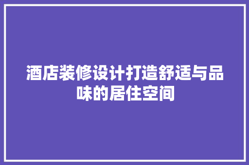 酒店装修设计打造舒适与品味的居住空间
