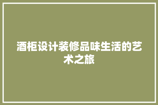 酒柜设计装修品味生活的艺术之旅