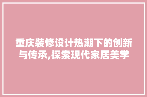 重庆装修设计热潮下的创新与传承,探索现代家居美学新篇章
