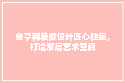 金亨利装修设计匠心独运，打造家居艺术空间