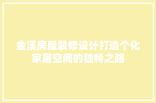 金溪房屋装修设计打造个化家居空间的独特之路