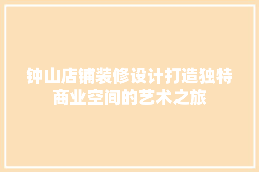 钟山店铺装修设计打造独特商业空间的艺术之旅