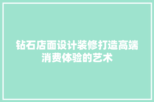 钻石店面设计装修打造高端消费体验的艺术