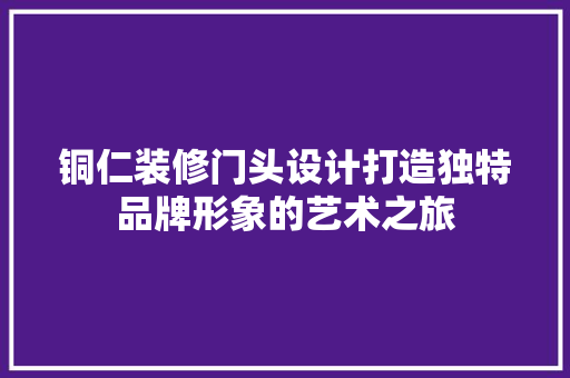 铜仁装修门头设计打造独特品牌形象的艺术之旅