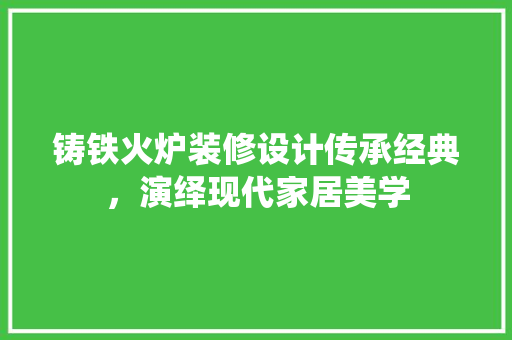 铸铁火炉装修设计传承经典，演绎现代家居美学