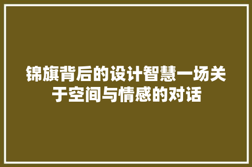 锦旗背后的设计智慧一场关于空间与情感的对话