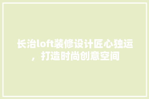 长治loft装修设计匠心独运，打造时尚创意空间