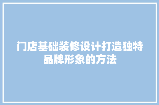门店基础装修设计打造独特品牌形象的方法