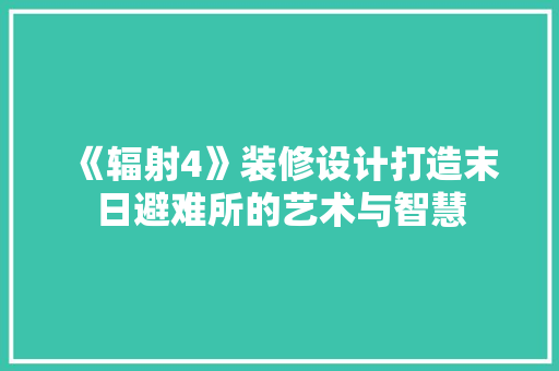 《辐射4》装修设计打造末日避难所的艺术与智慧
