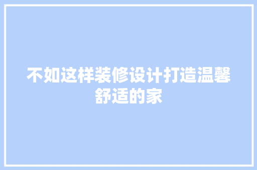 不如这样装修设计打造温馨舒适的家